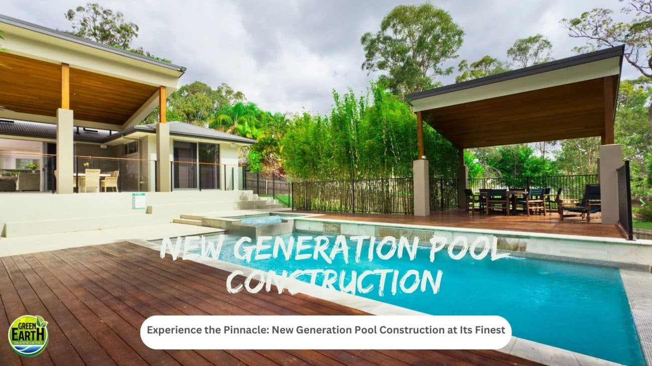 New Generation Pool Construction at Its Finest | Green Earth